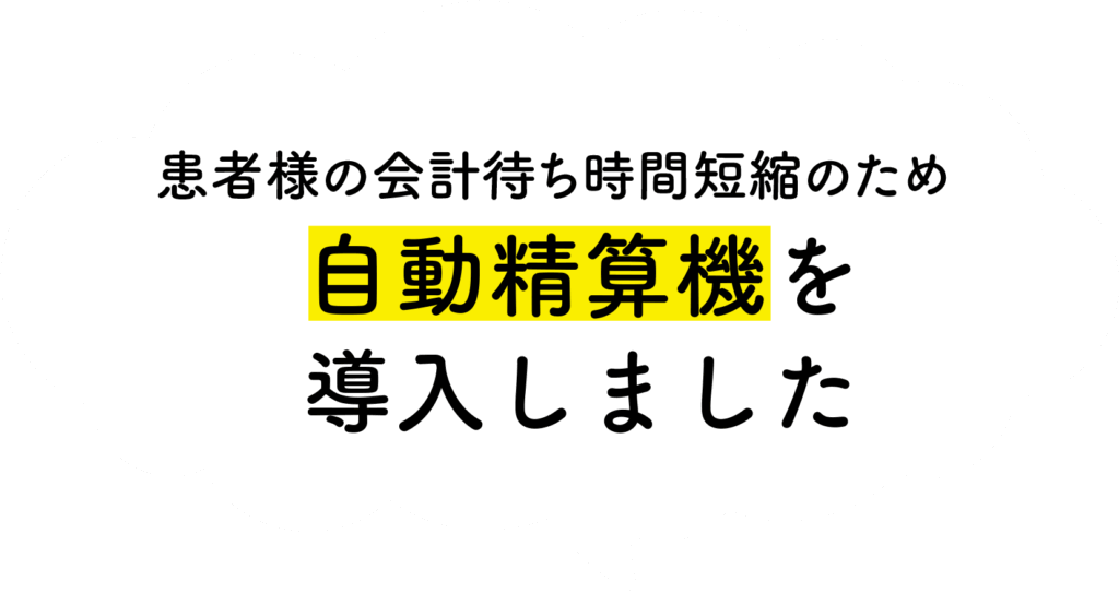 患者さまの快慶待ち時間短縮のため、自動精算機を導入しました。